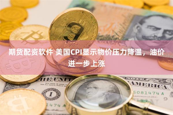 期货配资软件 美国CPI显示物价压力降温，油价进一步上涨