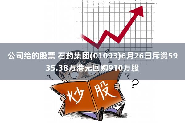 公司给的股票 石药集团(01093)6月26日斥资5935.38万港元回购910万股