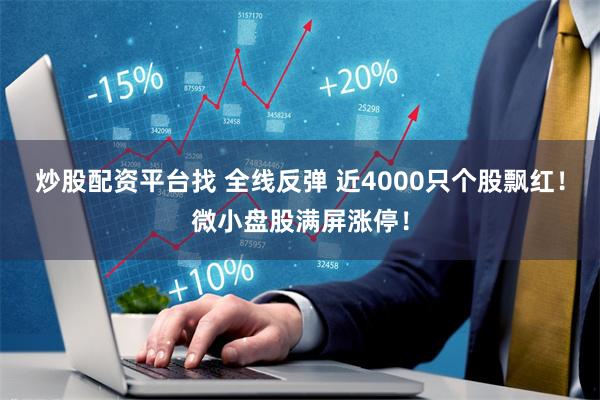 炒股配资平台找 全线反弹 近4000只个股飘红！微小盘股满屏涨停！