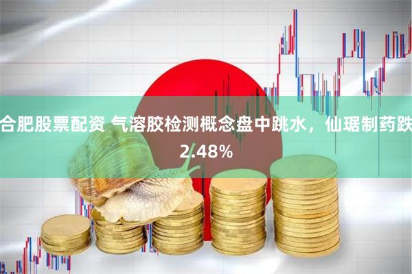 合肥股票配资 气溶胶检测概念盘中跳水，仙琚制药跌2.48%