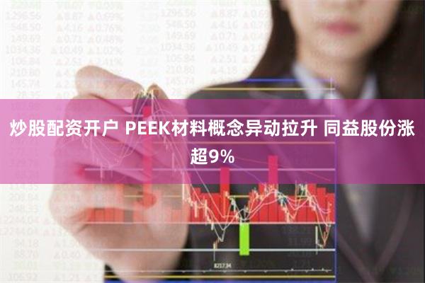 炒股配资开户 PEEK材料概念异动拉升 同益股份涨超9%