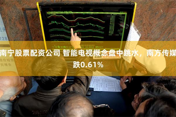 南宁股票配资公司 智能电视概念盘中跳水，南方传媒跌0.61%