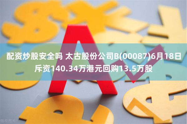 配资炒股安全吗 太古股份公司B(00087)6月18日斥资140.34万港元回购13.5万股