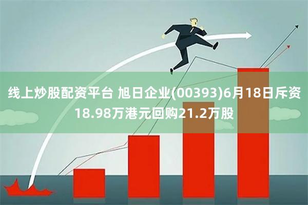 线上炒股配资平台 旭日企业(00393)6月18日斥资18.98万港元回购21.2万股