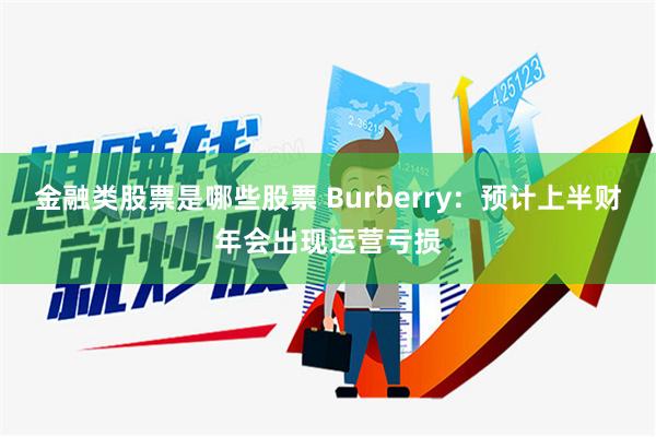 金融类股票是哪些股票 Burberry：预计上半财年会出现运营亏损