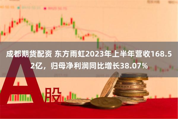 成都期货配资 东方雨虹2023年上半年营收168.52亿，归母净利润同比增长38.07%