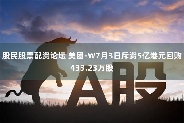 股民股票配资论坛 美团-W7月3日斥资5亿港元回购433.23万股