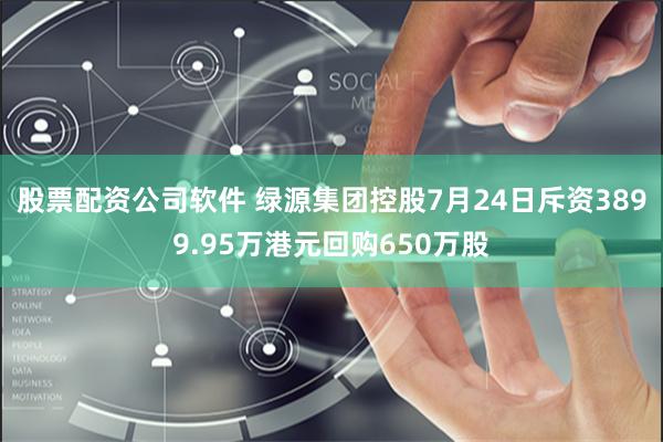 股票配资公司软件 绿源集团控股7月24日斥资3899.95万港元回购650万股