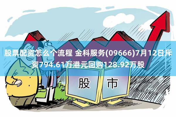 股票配资怎么个流程 金科服务(09666)7月12日斥资794.61万港元回购128.92万股