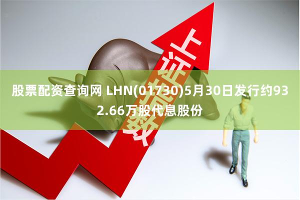 股票配资查询网 LHN(01730)5月30日发行约932.66万股代息股份