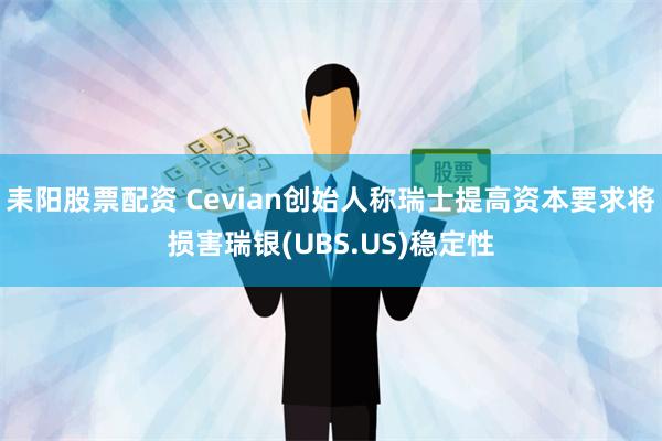 耒阳股票配资 Cevian创始人称瑞士提高资本要求将损害瑞银(UBS.US)稳定性