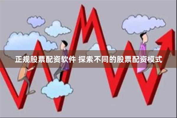 正规股票配资软件 探索不同的股票配资模式