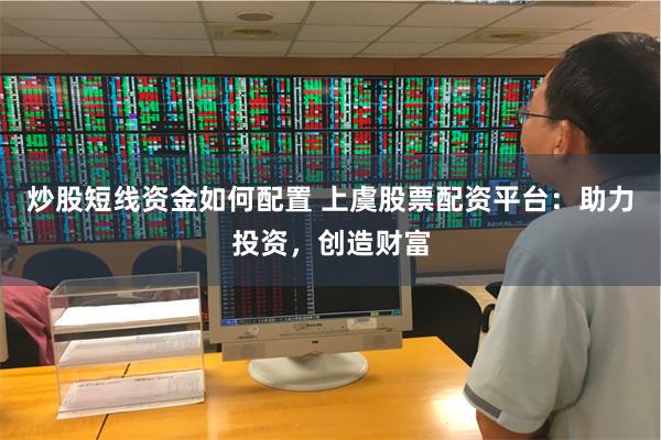 炒股短线资金如何配置 上虞股票配资平台：助力投资，创造财富