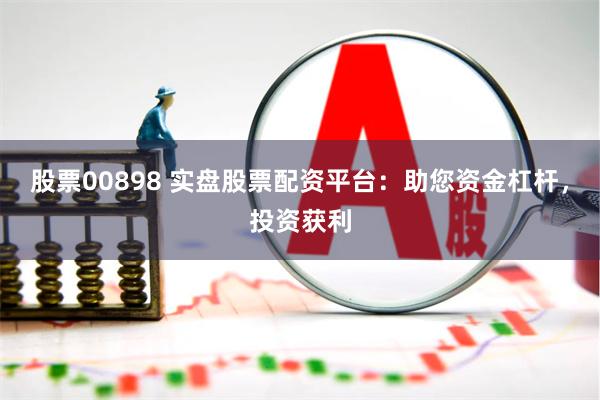 股票00898 实盘股票配资平台：助您资金杠杆，投资获利