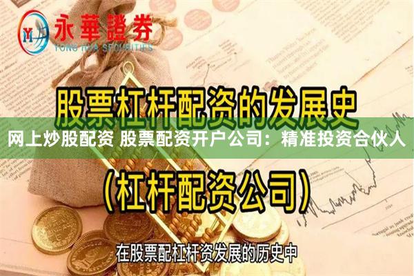 网上炒股配资 股票配资开户公司：精准投资合伙人