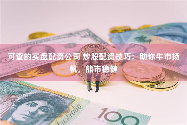 可查的实盘配资公司 炒股配资技巧：助你牛市扬帆，熊市稳健