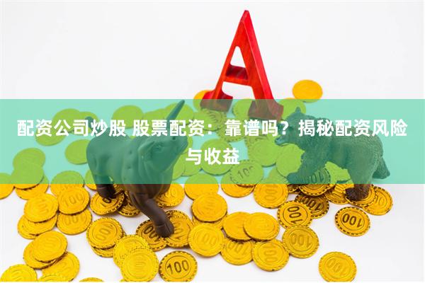 配资公司炒股 股票配资：靠谱吗？揭秘配资风险与收益