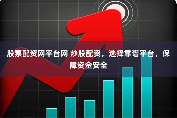 股票配资网平台网 炒股配资，选择靠谱平台，保障资金安全