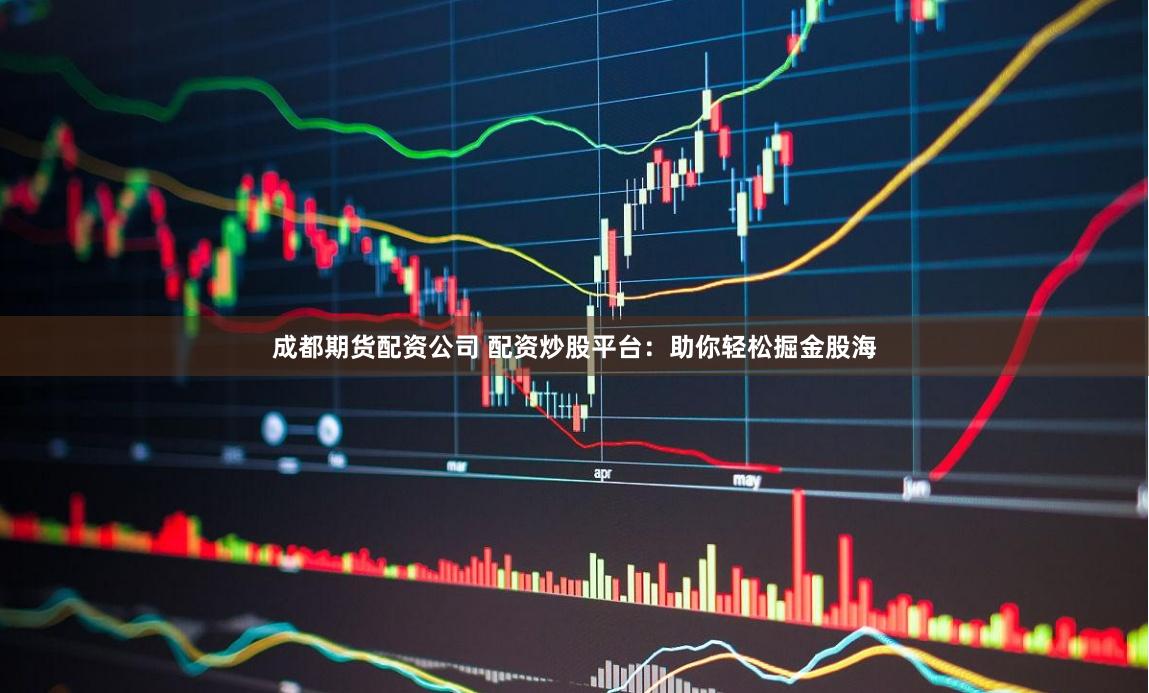 成都期货配资公司 配资炒股平台：助你轻松掘金股海
